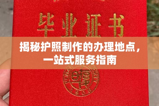 秀峰揭秘护照制作的办理地点，一站式服务指南